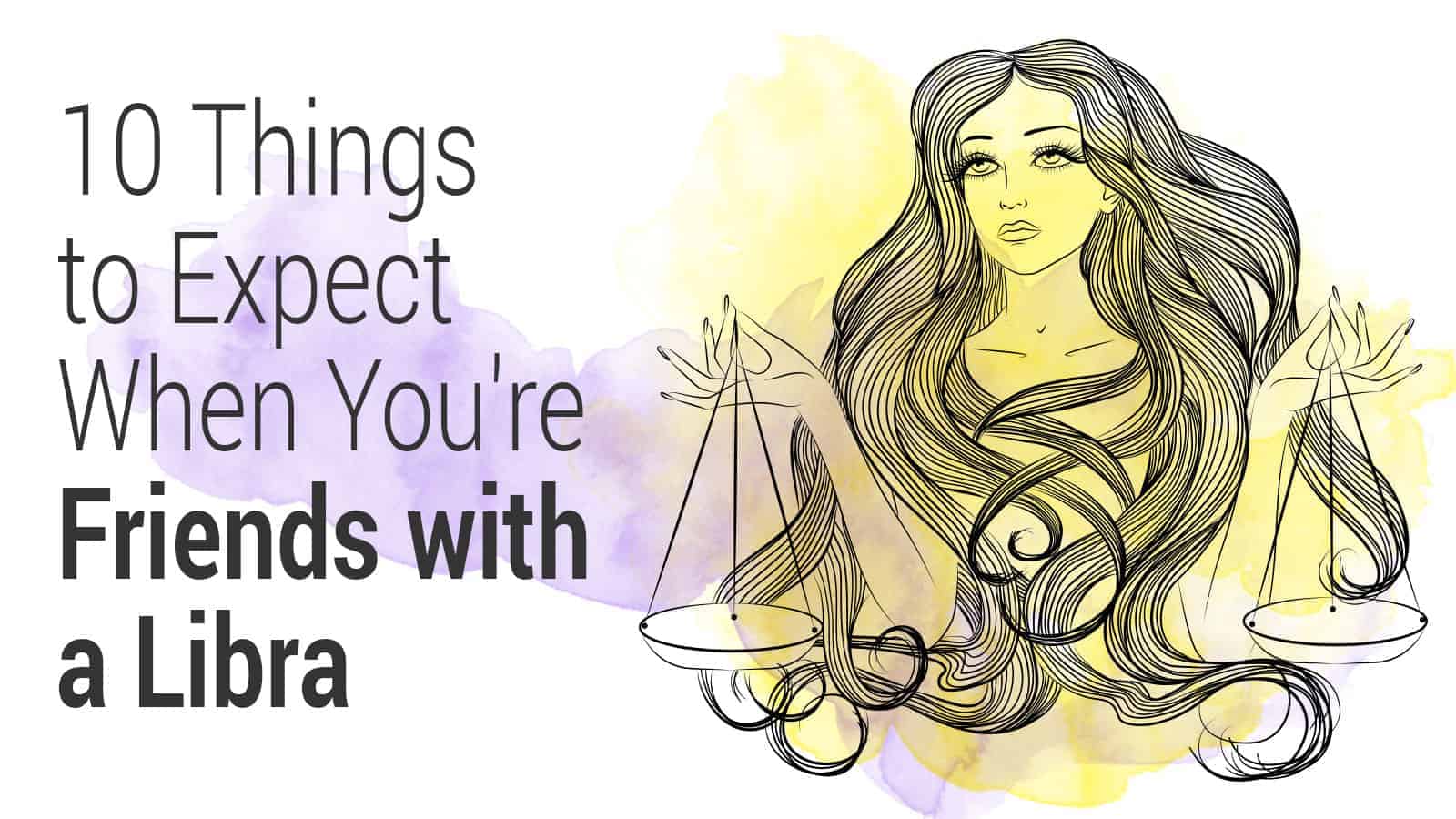 10 Things to Expect When You re Friends with a Libra